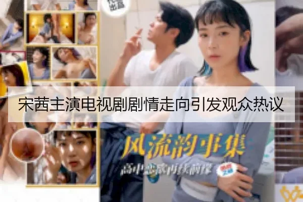 宋茜主演电视剧剧情走向引发观众热议